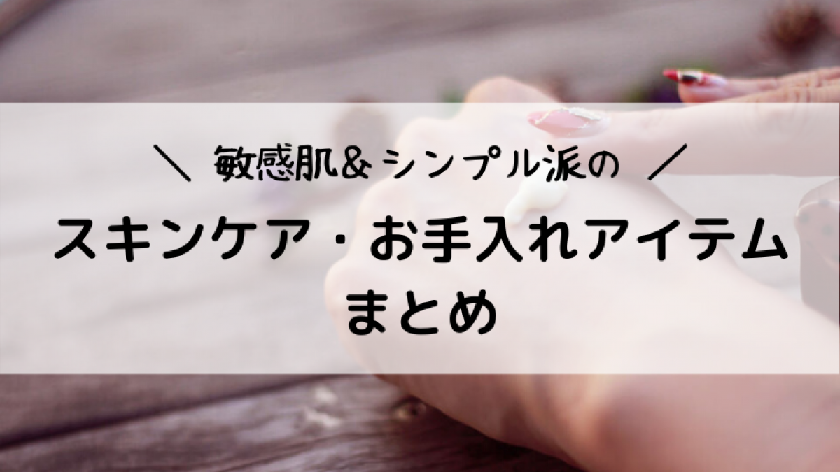 敏感肌＆シンプル派の愛用スキンケア・お手入れアイテムまとめ。